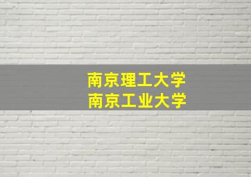 南京理工大学 南京工业大学